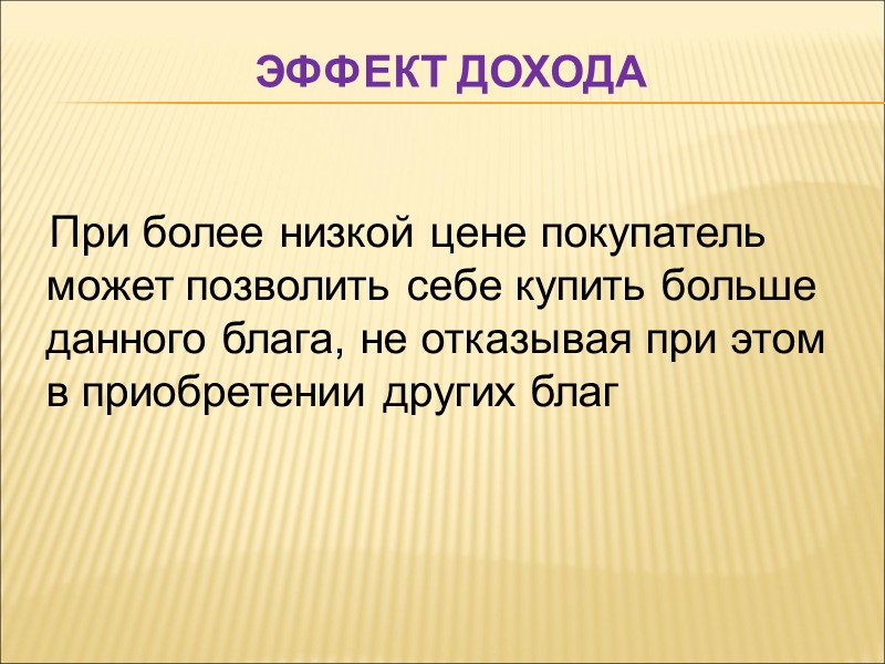 Эффект дохода При более низкой цене покупатель может позволить себе купить больше данного блага,